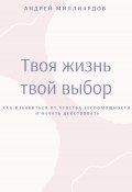 Твоя жизнь – твой выбор. Как избавиться от чувства беспомощности и начать действовать (Андрей Миллиардов, 2025)