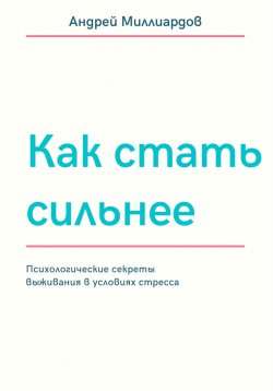 Книга "Как стать сильнее. Психологические секреты выживания в условиях стресса" – Андрей Миллиардов, 2025