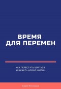 Время для перемен. Как перестать бояться и начать новую жизнь (Андрей Миллиардов, 2025)