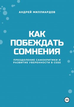 Книга "Как побеждать сомнения. Преодоление самокритики и развитие уверенности в себе" – Андрей Миллиардов, 2025