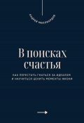 В поисках счастья. Как перестать гнаться за идеалом и научиться ценить моменты жизни (Андрей Миллиардов, 2025)