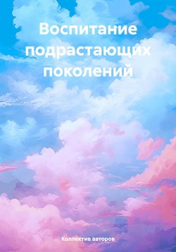 Книга "Воспитание подрастающих поколений" – Коллектив авторов, 2025