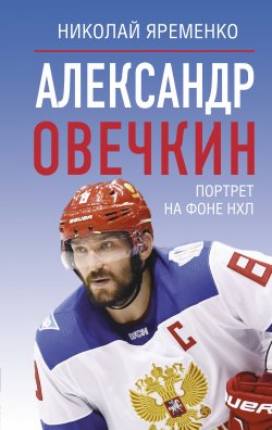 Книга "Александр Овечкин. Портрет на фоне НХЛ" {Звезды спорта} – Николай Яременко, 2025