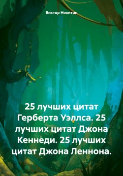 Книга "25 лучших цитат Герберта Уэллса. 25 лучших цитат Джона Кеннеди. 25 лучших цитат Джона Леннона." – Виктор Никитин, 2025