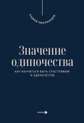 Значение одиночества. Как научиться быть счастливым в одиночестве (Андрей Миллиардов, 2025)