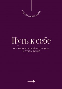 Книга "Путь к себе. Как раскрыть свой потенциал и стать лучше" – Андрей Миллиардов, 2025