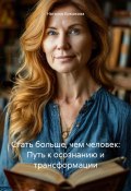 Стать больше, чем человек: Путь к осознанию и трансформации (Наталья Ермакова, 2025)