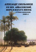 XIX век. Айвазовский, море и вся его жизнь (Страна фараонов). Книга 3 (Александр Смольников, 2024)