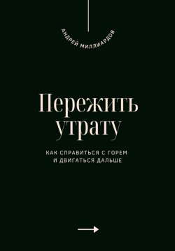 Книга "Пережить утрату. Как справиться с горем и двигаться дальше" – Андрей Миллиардов, 2025