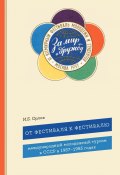 От фестиваля к фестивалю. Международный молодежный туризм в СССР в 1957–1985 годах (Игорь Орлов, 2024)