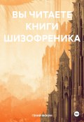 ВЫ ЧИТАЕТЕ КНИГИ ШИЗОФРЕНИКА (ГЕНИЙ ФОКИН, 2025)