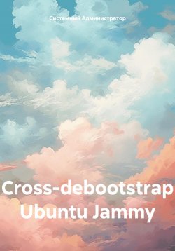 Книга "Сross-debootstrap Ubuntu Jammy" – Системный Администратор, 2025