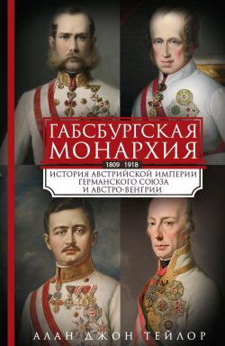 Книга "Габсбургская монархия. История Австрийской империи, Германского союза и Австро-Венгрии. 1809—1918" – Алан Джон Персиваль Тейлор, 1941