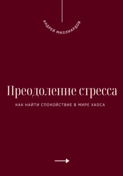 Книга "Преодоление стресса. Как найти спокойствие в мире хаоса" – Андрей Миллиардов, 2025