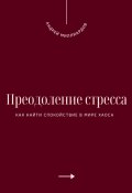 Преодоление стресса. Как найти спокойствие в мире хаоса (Андрей Миллиардов, 2025)