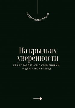 Книга "На крыльях уверенности. Как справляться с сомнениями и двигаться вперед" – Андрей Миллиардов, 2025