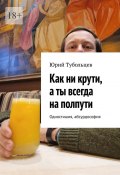 Как ни крути, а ты всегда на полпути. Одностишия, абсурдософия (Юрий Тубольцев)