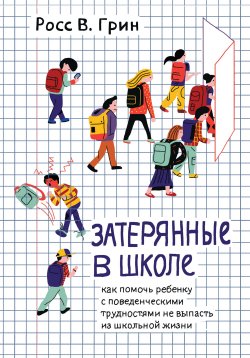 Книга "Затерянные в школе. Как помочь ребенку с поведенческими трудностями не выпасть из школьной жизни / 2-е издание" – Росс Грин, 2014