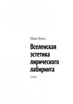 Книга "Вселенская эстетика лирического лабиринта. Стихи" – Макс Вэлл