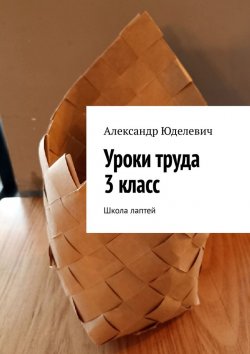 Книга "Уроки труда 3 класс. Школа лаптей" – Александр Юделевич