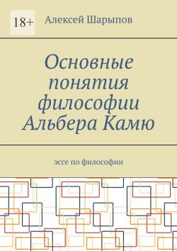 Книга "Основные понятия философии Альбера Камю. Эссе по философии" – Алексей Шарыпов