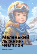 Маленький лыжник-чемпион. Книжка для детей (И Яо)