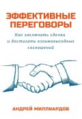 Эффективные переговоры. Как заключать сделки и достигать взаимовыгодных соглашений (Андрей Миллиардов)