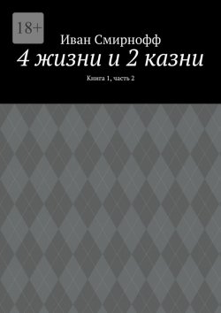 Книга "4 жизни и 2 казни. Книга 1, часть 2" – Иван Смирнофф