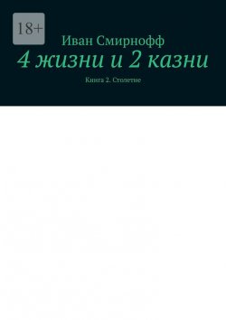 Книга "4 жизни и 2 казни. Книга 2. Столетие" – Иван Смирнофф