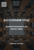 Дзен в большом городе. Практики осознанности для занятых людей (Светлана Каменских)