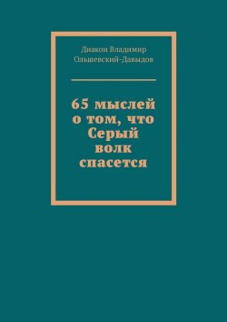 Книга "65 мыслей о том, что Серый волк спасется" – Диакон Владимир Ольшевский-Давыдов