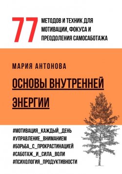 Книга "Основы внутренней энергии. 77 методов и техник для мотивации, фокуса и преодоления самосаботажа" – Мария Антонова