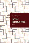 Рисунок на старых обоях. Повесть (Сергей Грачев)