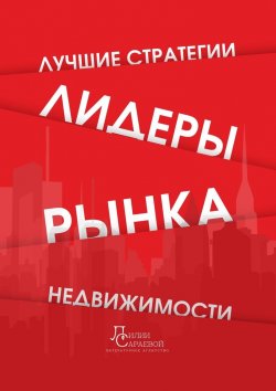 Книга "Лидеры рынка недвижимости. Лучшие стратегии" – Лилия Сараева, Денис Скарков, Шамиля Титова, Юлия Абраамян, Александр Вешкурцев, Светлана Вешкурцева, Маргарита Калининская, Екатерина Куликова, Екатерина Лунгу, Светлана Матвиенко, Александр Мирошниченко, Юлия Молодан, Евгения Мотлохова, Владимир Резников, Наталия Рей, Наталья Фадеева, Юлия Шперлинг