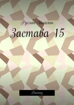 Книга "Застава 15. Рассказ" – Руслан Ишалин