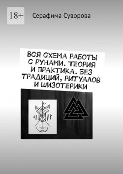 Книга "Вся схема работы с рунами. Теория и практика. Без традиций, ритуалов и шизотерики" – Серафима Суворова