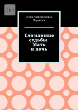 Книга "Сломанные судьбы. Мать и дочь" – Елена Баранова