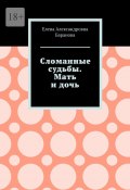 Сломанные судьбы. Мать и дочь (Елена Баранова)