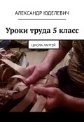 Уроки труда 5 класс. Школа лаптей (Юделевич Александр)