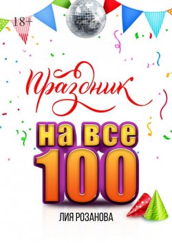 Книга "Праздник на все 100. 100 игр для весёлой компании. 100 рецептов праздничных блюд" – Лия Розанова