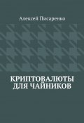 Криптовалюты для чайников (Алексей Писаренко)