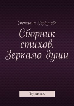 Книга "Сборник стихов. Зеркало души. Из раннего" – Светлана Горбунова