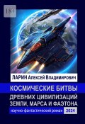 Космические битвы древних цивилизаций Земли, Марса и Фаэтона. Научно-фантастический роман (Алексей Ларин)