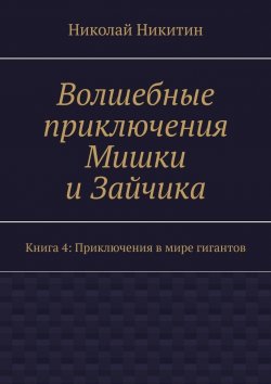 Книга "Волшебные приключения Мишки и Зайчика. Книга 4: Приключения в мире гигантов" – Николай Никитин