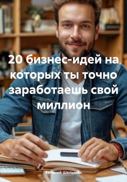 Книга "20 бизнес-идей на которых ты точно заработаешь свой миллион" – Евгений Шельмин, 2025