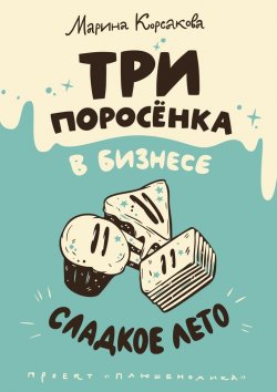 Книга "Три поросёнка в бизнесе. Сладкое лето" – Марина Корсакова