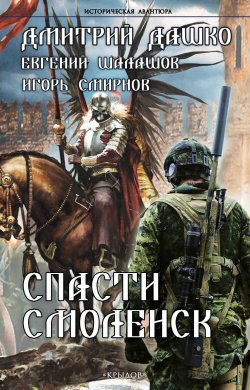 Книга "Спасти Смоленск" {Историческая авантюра (Крылов)} – Дмитрий Дашко, Евгений Шалашов, Игорь Смирнов, 2023