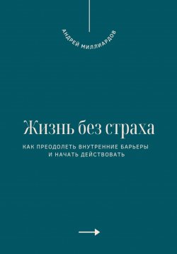 Книга "Жизнь без страха. Как преодолеть внутренние барьеры и начать действовать" – Андрей Миллиардов, 2025