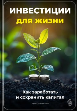 Книга "Инвестиции для жизни: Как заработать и сохранить капитал" – Артем Демиденко, 2025