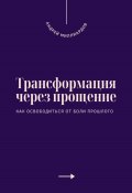 Трансформация через прощение. Как освободиться от боли прошлого (Андрей Миллиардов, 2025)